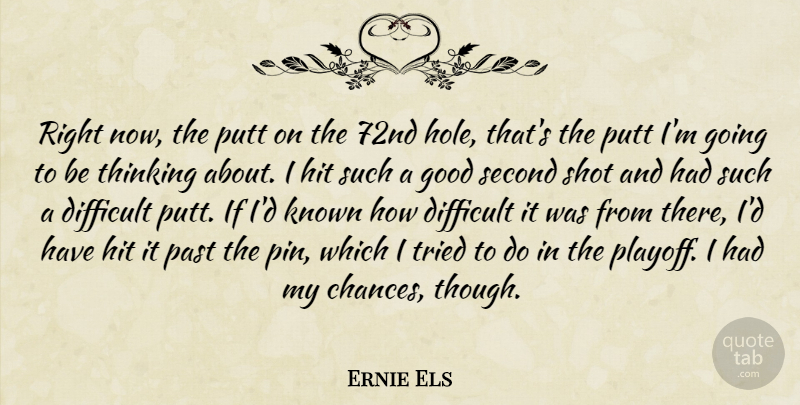 Ernie Els Quote About Difficult, Good, Hit, Known, Past: Right Now The Putt On...