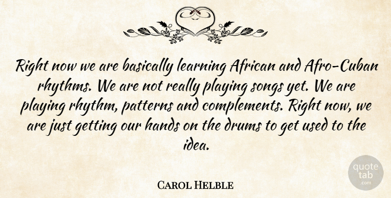 Carol Helble Quote About African, Basically, Drums, Hands, Learning: Right Now We Are Basically...
