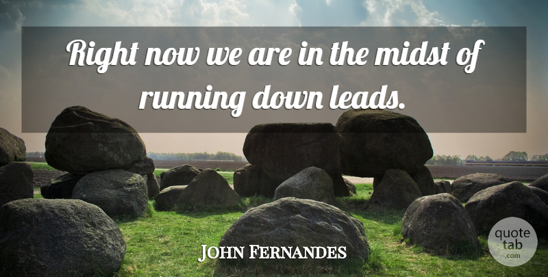 John Fernandes Quote About Midst, Running: Right Now We Are In...