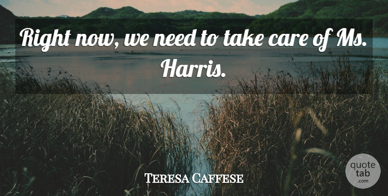 Teresa Caffese Quote About Care: Right Now We Need To...