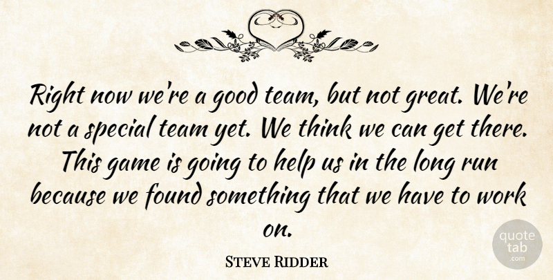 Steve Ridder Quote About Found, Game, Good, Help, Run: Right Now Were A Good...