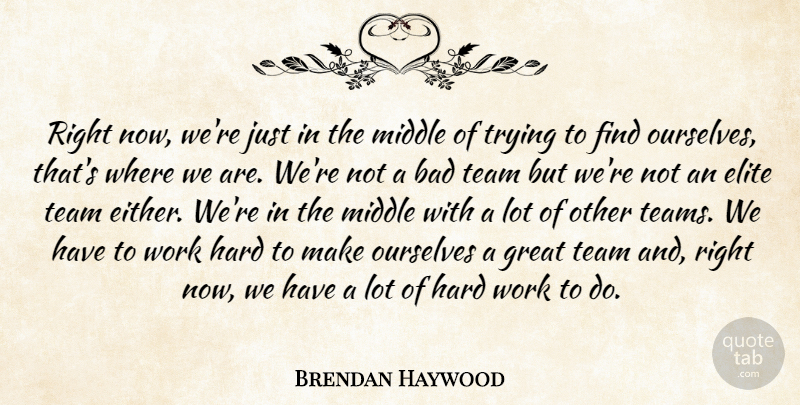 Brendan Haywood Quote About Bad, Elite, Great, Hard, Middle: Right Now Were Just In...