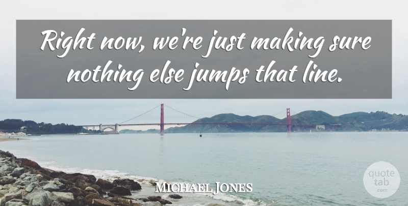 Michael Jones Quote About Jumps, Sure: Right Now Were Just Making...