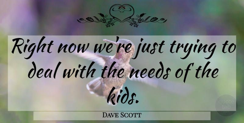 Dave Scott Quote About Deal, Needs, Trying: Right Now Were Just Trying...