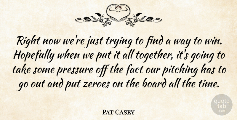 Pat Casey Quote About Board, Fact, Hopefully, Pitching, Pressure: Right Now Were Just Trying...