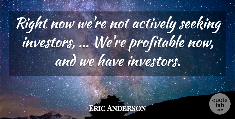 Eric Anderson Quote About Actively, Profitable, Seeking: Right Now Were Not Actively...