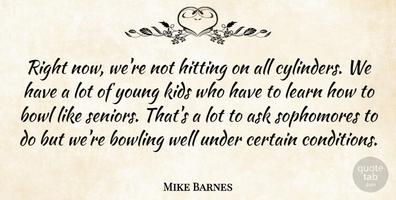 Mike Barnes Quote About Ask, Bowl, Bowling, Certain, Hitting: Right Now Were Not Hitting...