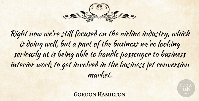 Gordon Hamilton Quote About Airline, Business, Conversion, Focused, Handle: Right Now Were Still Focused...