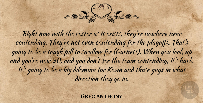 Greg Anthony Quote About Contending, Dilemma, Direction, Guys, Kevin: Right Now With The Roster...