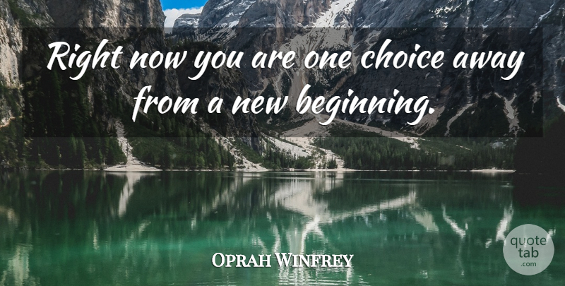 Oprah Winfrey Quote About New Beginnings, Choices, Change For The Better: Right Now You Are One...