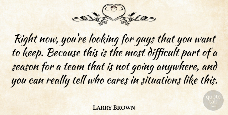 Larry Brown Quote About Cares, Difficult, Guys, Looking, Season: Right Now Youre Looking For...