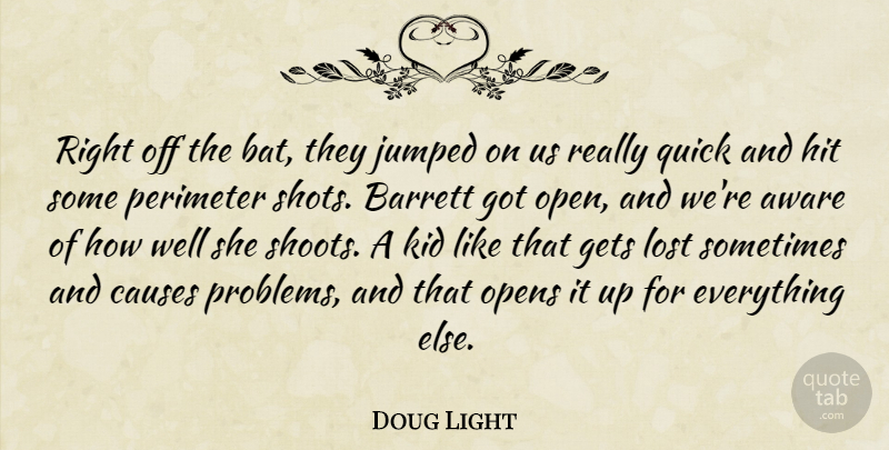 Doug Light Quote About Aware, Causes, Gets, Hit, Kid: Right Off The Bat They...