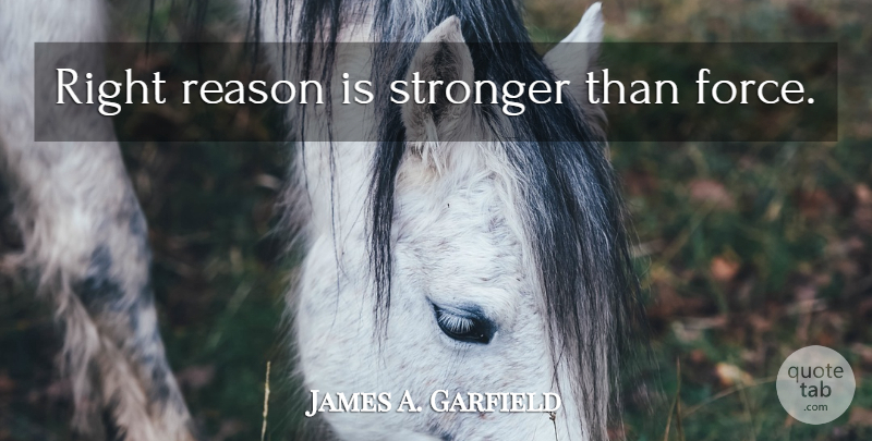 James A. Garfield Quote About Stronger, Reason, Force: Right Reason Is Stronger Than...