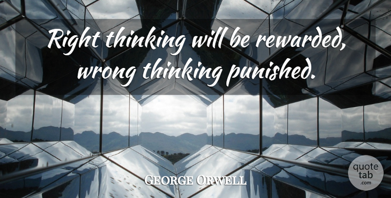 George Orwell Quote About Thinking, Wrong Thinking: Right Thinking Will Be Rewarded...