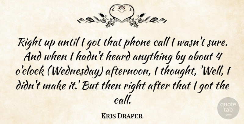 Kris Draper Quote About Call, Heard, Phone, Until: Right Up Until I Got...