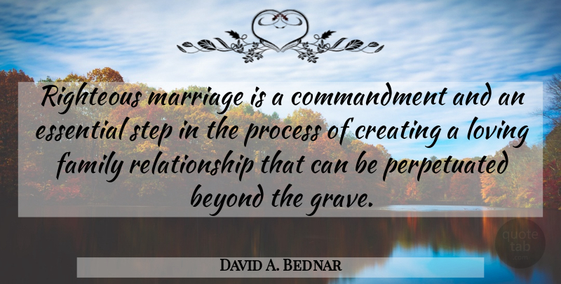 David A. Bednar Quote About Beyond, Creating, Essential, Family, Loving: Righteous Marriage Is A Commandment...