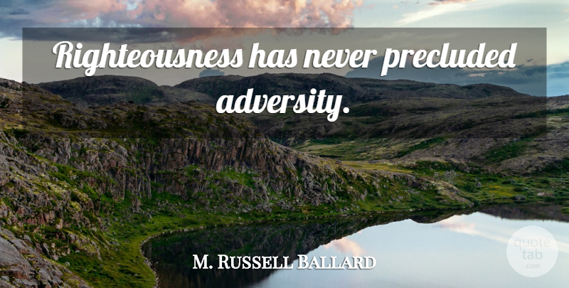 M. Russell Ballard Quote About Adversity, Righteousness: Righteousness Has Never Precluded Adversity...