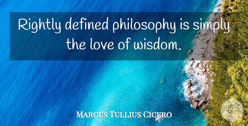Marcus Tullius Cicero Quote About Love, Wisdom, Philosophy: Rightly Defined Philosophy Is Simply...