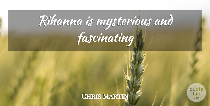 Chris Martin Quote About Mysterious, Fascinating: Rihanna Is Mysterious And Fascinating...