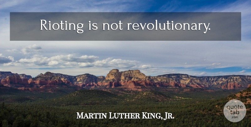 Martin Luther King, Jr. Quote About Revolutionary, Rioting: Rioting Is Not Revolutionary...