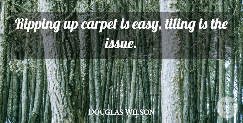 Douglas Wilson Quote About Issues, Easy, Carpet: Ripping Up Carpet Is Easy...