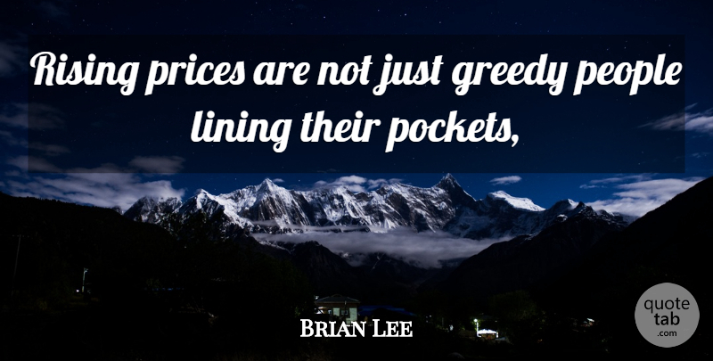 Brian Lee Quote About Greedy, Lining, People, Prices, Rising: Rising Prices Are Not Just...