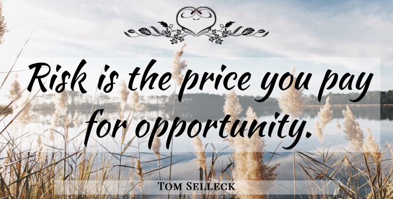 Tom Selleck Quote About Opportunity, Risk, Pay: Risk Is The Price You...