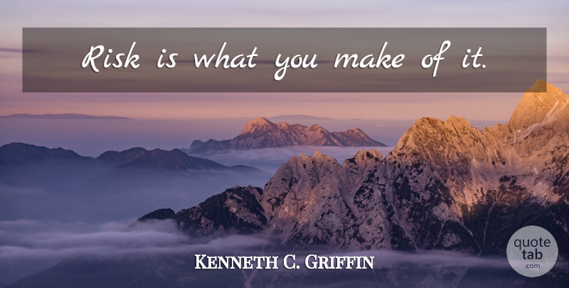 Kenneth C. Griffin Quote About Risk: Risk Is What You Make...