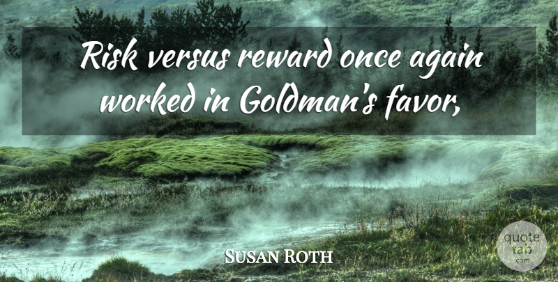 Susan Roth Quote About Again, Reward, Risk, Versus, Worked: Risk Versus Reward Once Again...