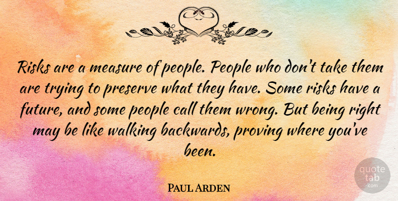 Paul Arden Quote About Call, Future, People, Preserve, Proving: Risks Are A Measure Of...