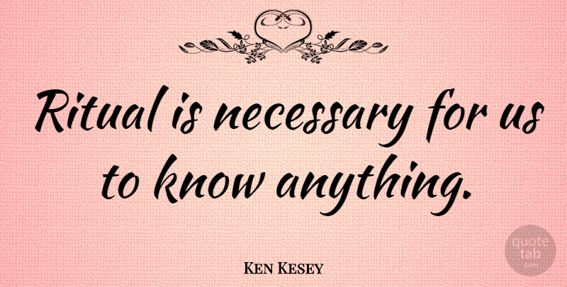 Ken Kesey Quote About Literature, Ritual, Knows: Ritual Is Necessary For Us...