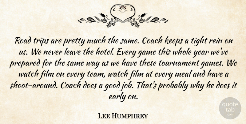 Lee Humphrey Quote About Coach, Early, Game, Good, Keeps: Road Trips Are Pretty Much...