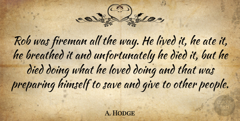 A. Hodge Quote About Ate, Breathed, Died, Himself, Lived: Rob Was Fireman All The...