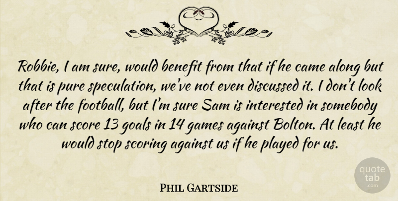 Phil Gartside Quote About Against, Along, Benefit, Came, Discussed: Robbie I Am Sure Would...