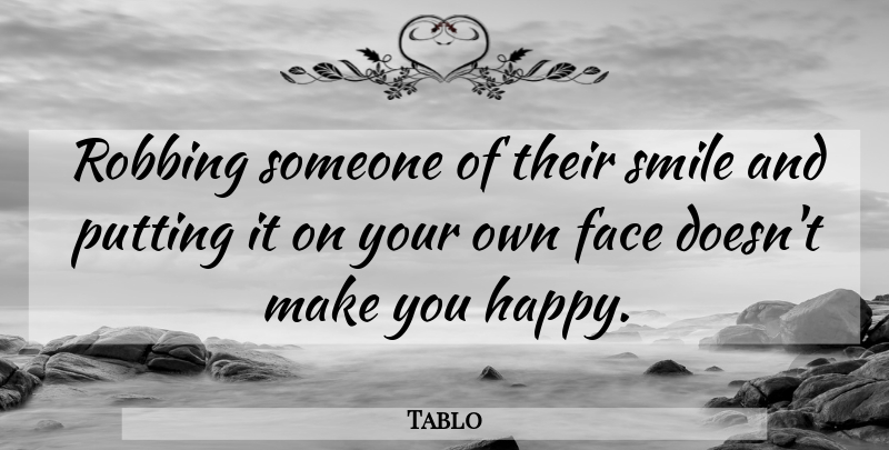 Tablo Quote About Faces, Make You Happy, Robbing: Robbing Someone Of Their Smile...