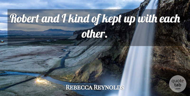 Rebecca Reynolds Quote About Kept, Robert: Robert And I Kind Of...