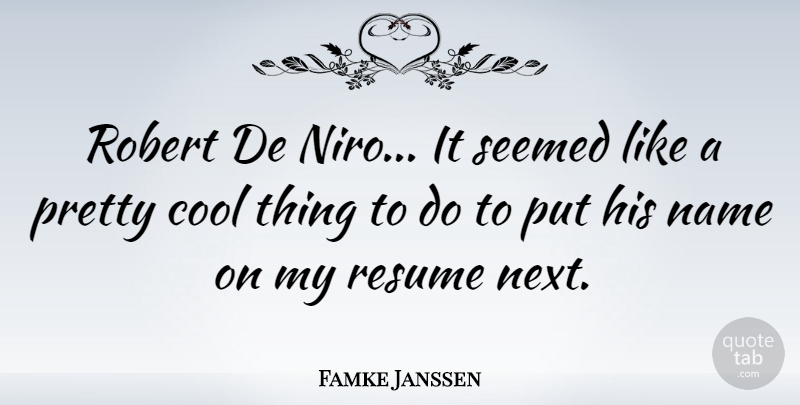 Famke Janssen Quote About Names, Next, Resumes: Robert De Niro It Seemed...