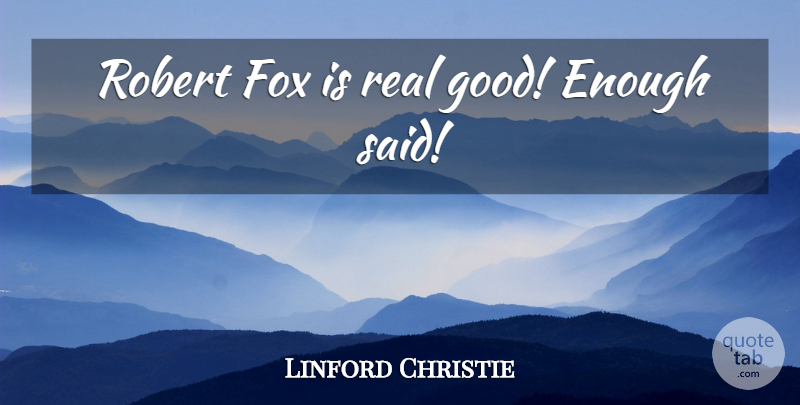 Linford Christie Quote About Real, Foxes, Enough Said: Robert Fox Is Real Good...