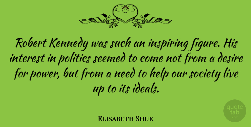Elisabeth Shue Quote About Desire, Needs, Our Society: Robert Kennedy Was Such An...