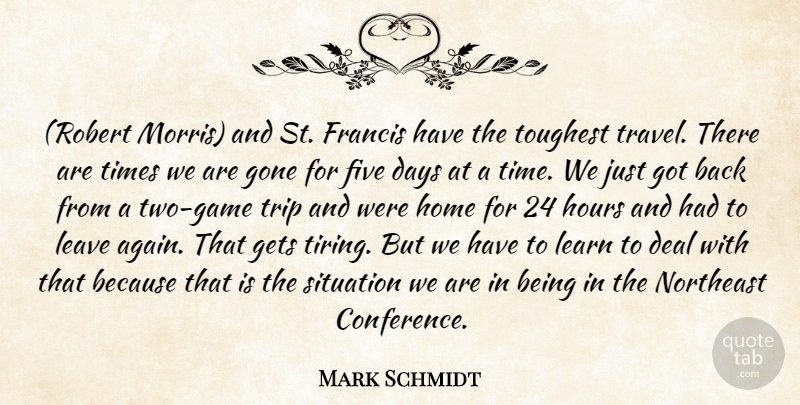 Mark Schmidt Quote About Days, Deal, Five, Francis, Gets: Robert Morris And St Francis...