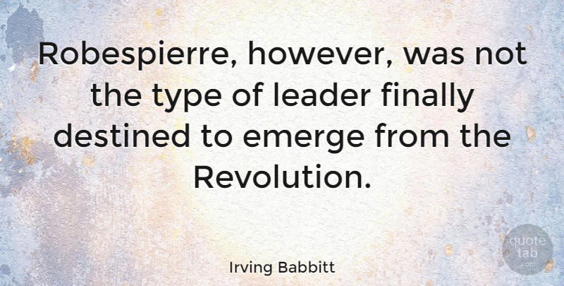 Irving Babbitt Quote About Leader, Revolution, Type: Robespierre However Was Not The...