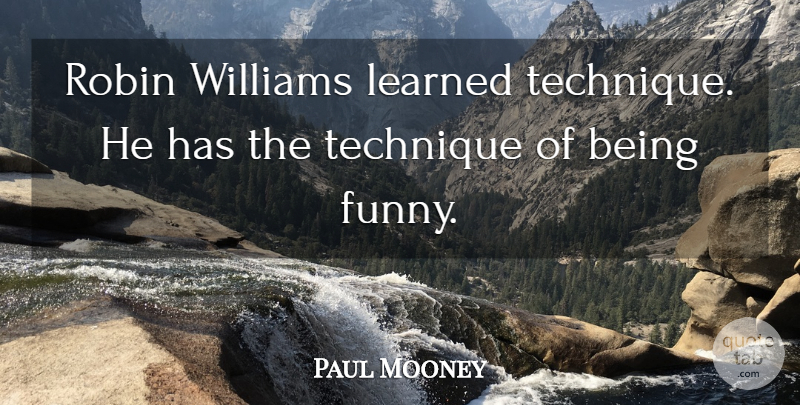 Paul Mooney Quote About Technique, Robins, Being Funny: Robin Williams Learned Technique He...