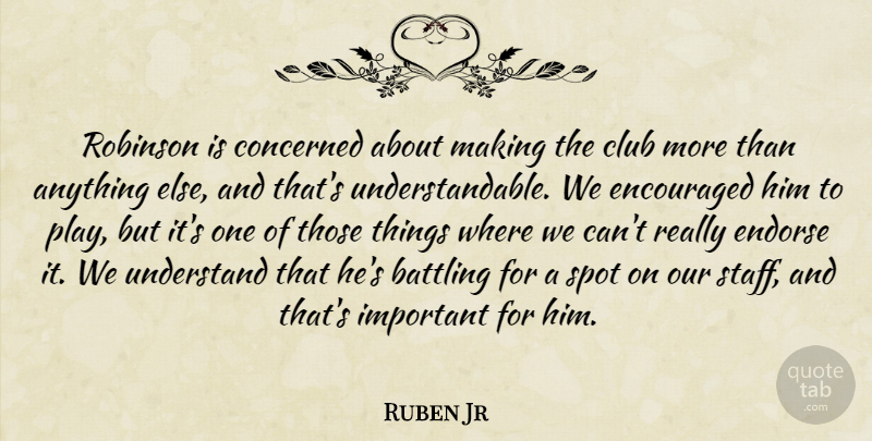Ruben Jr Quote About Battling, Club, Concerned, Encouraged, Endorse: Robinson Is Concerned About Making...