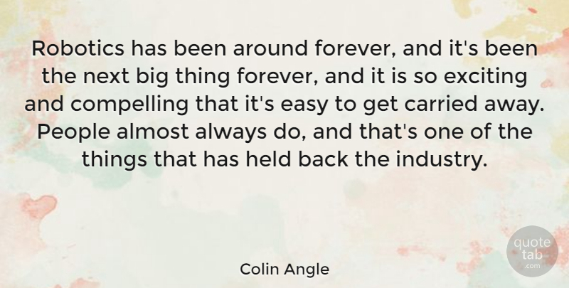 Colin Angle Quote About Almost, Carried, Compelling, Exciting, Held: Robotics Has Been Around Forever...