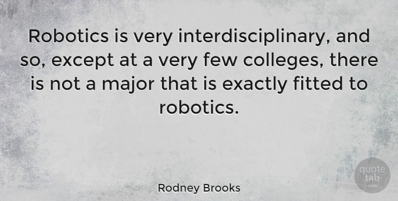 Rodney Brooks Quote About Exactly, Except, Few, Fitted, Major: Robotics Is Very Interdisciplinary And...