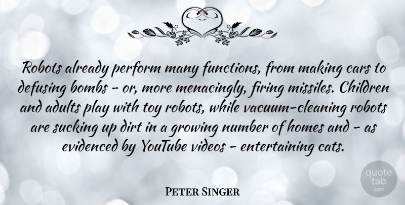 Peter Singer Quote About Bombs, Children, Dirt, Firing, Homes: Robots Already Perform Many Functions...
