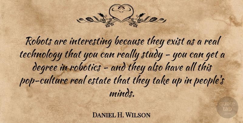 Daniel H. Wilson Quote About Real, Technology, Interesting: Robots Are Interesting Because They...