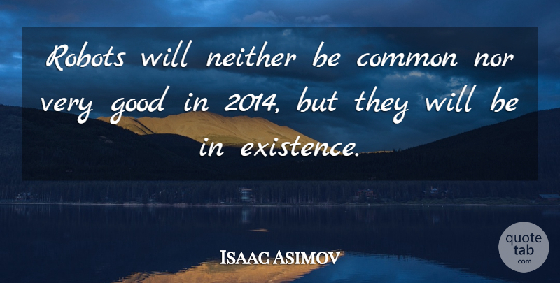 Isaac Asimov Quote About Robots, Common, Existence: Robots Will Neither Be Common...