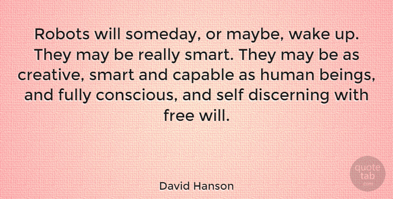 David Hanson Quote About Capable, Discerning, Fully, Human, Robots: Robots Will Someday Or Maybe...