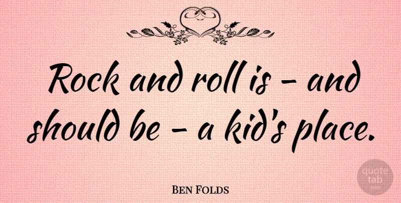 Ben Folds Quote About Kids, Rock And Roll, Rocks: Rock And Roll Is And...
